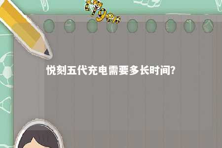 悦刻五代充电需要多长时间？ 