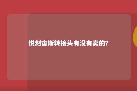 悦刻宙斯转接头有没有卖的？ 